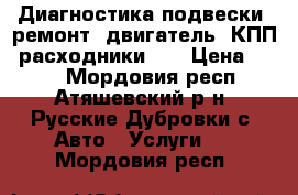 Диагностика подвески, ремонт, двигатель, КПП, расходники... › Цена ­ 100 - Мордовия респ., Атяшевский р-н, Русские Дубровки с. Авто » Услуги   . Мордовия респ.